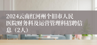 2024云南红河州个旧市人民医院财务科及运营管理科招聘信息（2人）