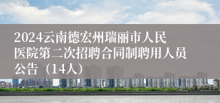 2024云南德宏州瑞丽市人民医院第二次招聘合同制聘用人员公告（14人）