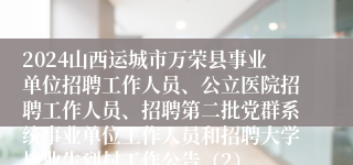 2024山西运城市万荣县事业单位招聘工作人员、公立医院招聘工作人员、招聘第二批党群系统事业单位工作人员和招聘大学毕业生到村工作公告（2）