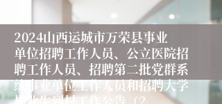 2024山西运城市万荣县事业单位招聘工作人员、公立医院招聘工作人员、招聘第二批党群系统事业单位工作人员和招聘大学毕业生到村工作公告（2