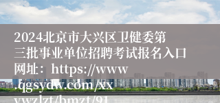 2024北京市大兴区卫健委第三批事业单位招聘考试报名入口网址：https://www.qgsydw.com/xxywzlzt/bmzt/914