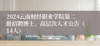 2024云南财经职业学院第二批招聘博士、高层次人才公告（14人）