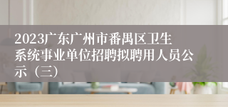 2023广东广州市番禺区卫生系统事业单位招聘拟聘用人员公示（三）