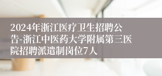 2024年浙江医疗卫生招聘公告-浙江中医药大学附属第三医院招聘派遣制岗位7人