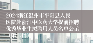 2024浙江温州市平阳县人民医院赴浙江中医药大学提前招聘优秀毕业生拟聘用人员名单公示（第二批）