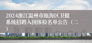 2024浙江温州市瓯海区卫健系统招聘入围体检名单公告（二）