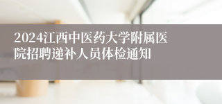 2024江西中医药大学附属医院招聘递补人员体检通知