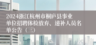 2024浙江杭州市桐庐县事业单位招聘体检放弃、递补人员名单公告（三） 