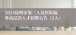 2024昆明市第三人民医院编外高层次人才招聘公告（2人）