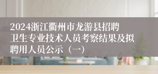 2024浙江衢州市龙游县招聘卫生专业技术人员考察结果及拟聘用人员公示（一）