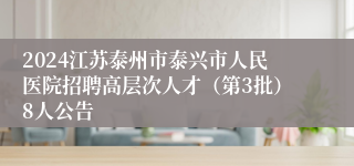 2024江苏泰州市泰兴市人民医院招聘高层次人才（第3批）8人公告