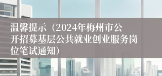 温馨提示（2024年梅州市公开招募基层公共就业创业服务岗位笔试通知）