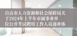 自贡市人力资源和社会保障局关于2024年上半年市属事业单位公开考试聘用工作人员递补体检工作的公告