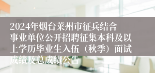 2024年烟台莱州市征兵结合事业单位公开招聘征集本科及以上学历毕业生入伍（秋季）面试成绩及总成绩公告