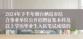 2024年下半年烟台栖霞市结合事业单位公开招聘征集本科及以上学历毕业生入伍笔试成绩的通知