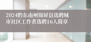 2024黔东南州锦屏县选聘城市社区工作者选聘16人简章