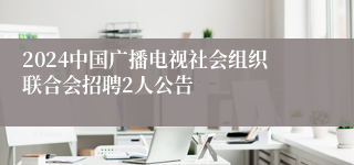 2024中国广播电视社会组织联合会招聘2人公告