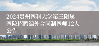 2024贵州医科大学第三附属医院招聘编外合同制医师12人公告