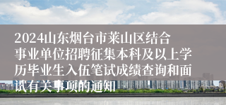 2024山东烟台市莱山区结合事业单位招聘征集本科及以上学历毕业生入伍笔试成绩查询和面试有关事项的通知