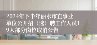 2024年下半年丽水市直事业单位公开招（选）聘工作人员19人部分岗位取消公告