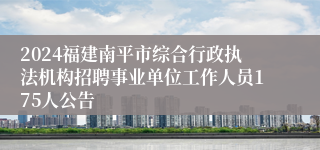 2024福建南平市综合行政执法机构招聘事业单位工作人员175人公告