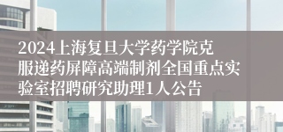 2024上海复旦大学药学院克服递药屏障高端制剂全国重点实验室招聘研究助理1人公告