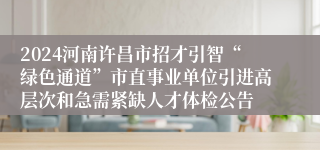 2024河南许昌市招才引智“绿色通道”市直事业单位引进高层次和急需紧缺人才体检公告