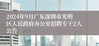 2024年9月广东深圳市光明区人民政府办公室招聘专干2人公告