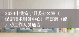 2024中共富宁县委办公室（保密技术服务中心）考察调（流）动工作人员通告