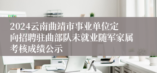 2024云南曲靖市事业单位定向招聘驻曲部队未就业随军家属考核成绩公示