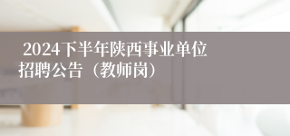  2024下半年陕西事业单位招聘公告（教师岗）