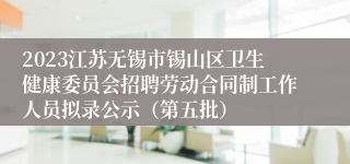 2023江苏无锡市锡山区卫生健康委员会招聘劳动合同制工作人员拟录公示（第五批）