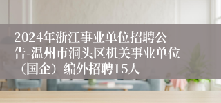 2024年浙江事业单位招聘公告-温州市洞头区机关事业单位（国企）编外招聘15人