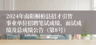 2024年南阳桐柏县招才引智事业单位招聘笔试成绩、面试成绩及总成绩公告（第8号）