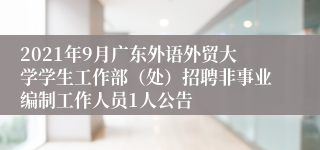 2021年9月广东外语外贸大学学生工作部（处）招聘非事业编制工作人员1人公告