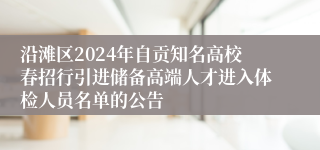 沿滩区2024年自贡知名高校春招行引进储备高端人才进入体检人员名单的公告