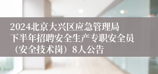 2024北京大兴区应急管理局下半年招聘安全生产专职安全员（安全技术岗）8人公告