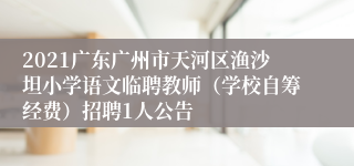 2021广东广州市天河区渔沙坦小学语文临聘教师（学校自筹经费）招聘1人公告