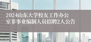 2024山东大学校友工作办公室非事业编制人员招聘2人公告