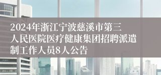 2024年浙江宁波慈溪市第三人民医院医疗健康集团招聘派遣制工作人员8人公告