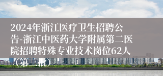 2024年浙江医疗卫生招聘公告-浙江中医药大学附属第二医院招聘特殊专业技术岗位62人（第三批）