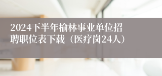 2024下半年榆林事业单位招聘职位表下载（医疗岗24人）