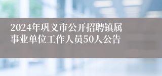 2024年巩义市公开招聘镇属事业单位工作人员50人公告