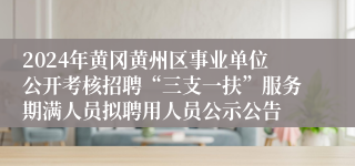 2024年黄冈黄州区事业单位公开考核招聘“三支一扶”服务期满人员拟聘用人员公示公告