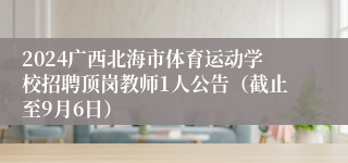 2024广西北海市体育运动学校招聘顶岗教师1人公告（截止至9月6日）