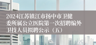 2024江苏镇江市扬中市卫健委所属公立医院第一次招聘编外卫技人员拟聘公示（五）