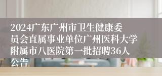 2024广东广州市卫生健康委员会直属事业单位广州医科大学附属市八医院第一批招聘36人公告