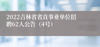 2022吉林省省直事业单位招聘62人公告（4号）