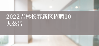 2022吉林长春新区招聘10人公告