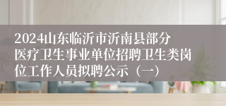 2024山东临沂市沂南县部分医疗卫生事业单位招聘卫生类岗位工作人员拟聘公示（一）